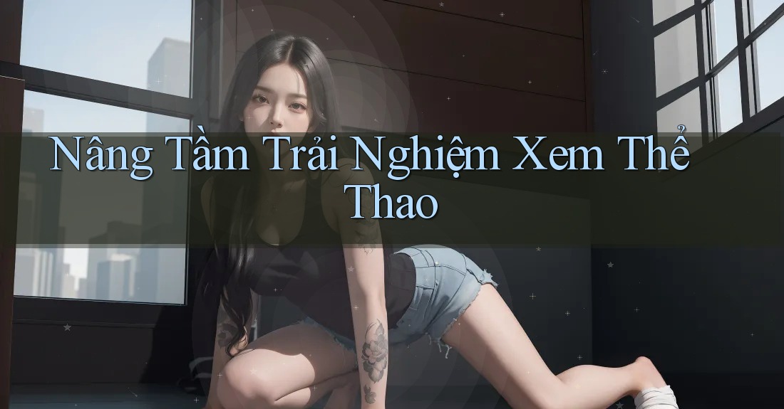 Nâng Tầm Trải Nghiệm Xem Thể Thao