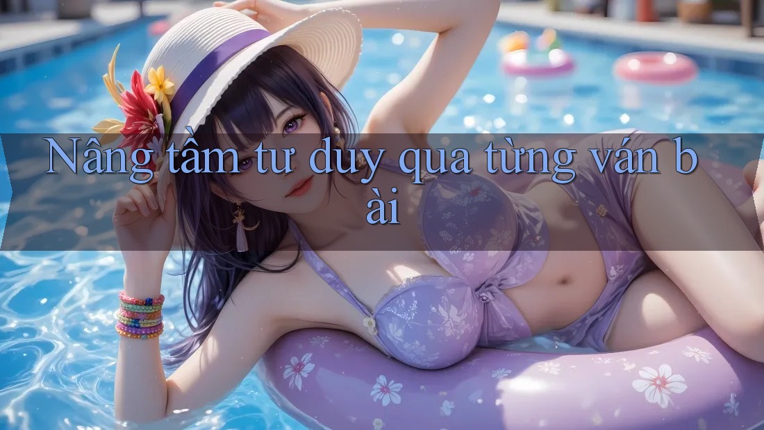 Nâng tầm tư duy qua từng ván bài