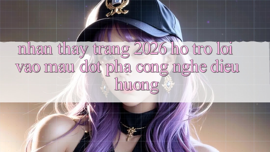 Nhận thấy Trang 2026 Hỗ trợ Lối Vào Mau: Đột phá công nghệ điều hướng