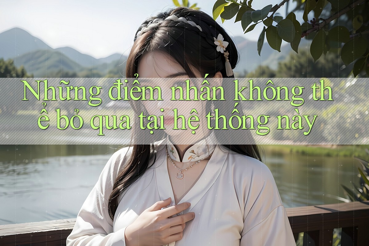 Những điểm nhấn không thể bỏ qua tại hệ thống này