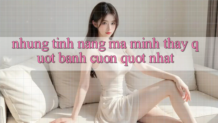 Những tính năng mà mình thấy " bánh cuốn" nhất
