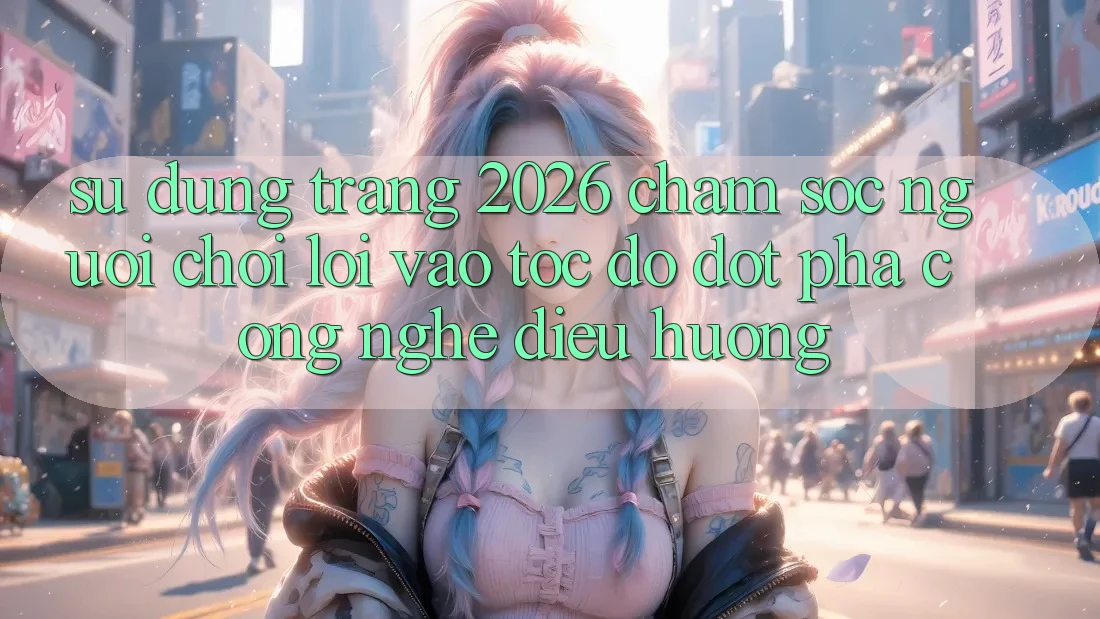 Sử dụng Trang 2026 Chăm sóc người chơi Lối Vào Tốc độ: Đột phá công nghệ điều hướng
