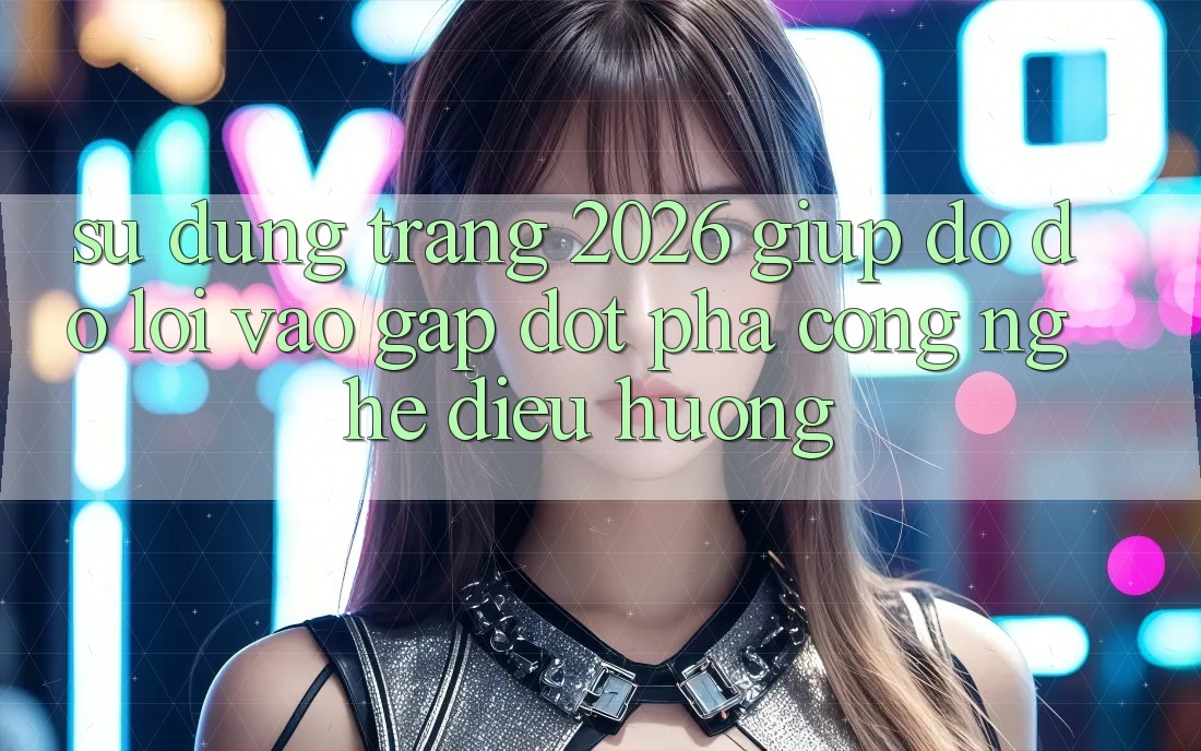 Sử dụng Trang 2026 Giúp đỡ đỡ Lối Vào Gấp: Đột phá công nghệ điều hướng