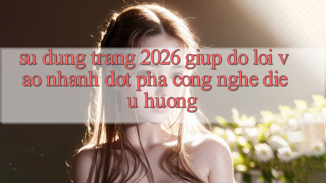Sử dụng Trang 2026 Giúp đỡ Lối Vào Nhanh: Đột phá công nghệ điều hướng