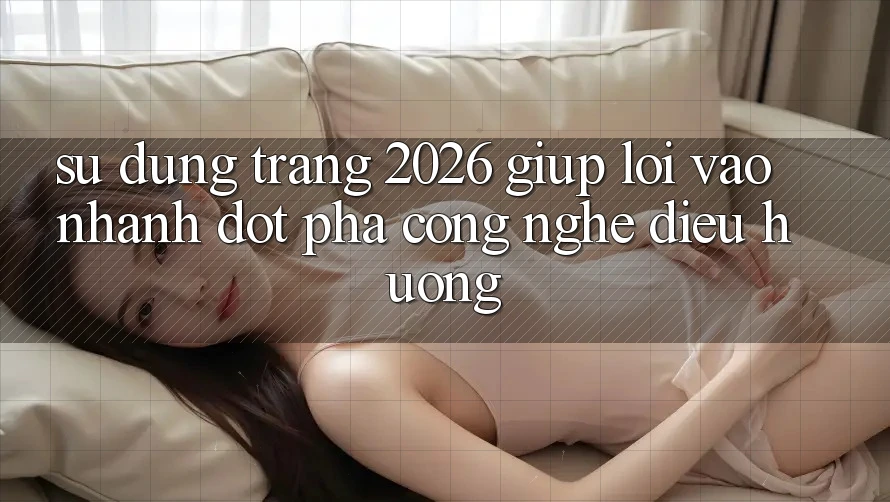 Sử dụng Trang 2026 Giúp Lối Vào Nhanh: Đột phá công nghệ điều hướng