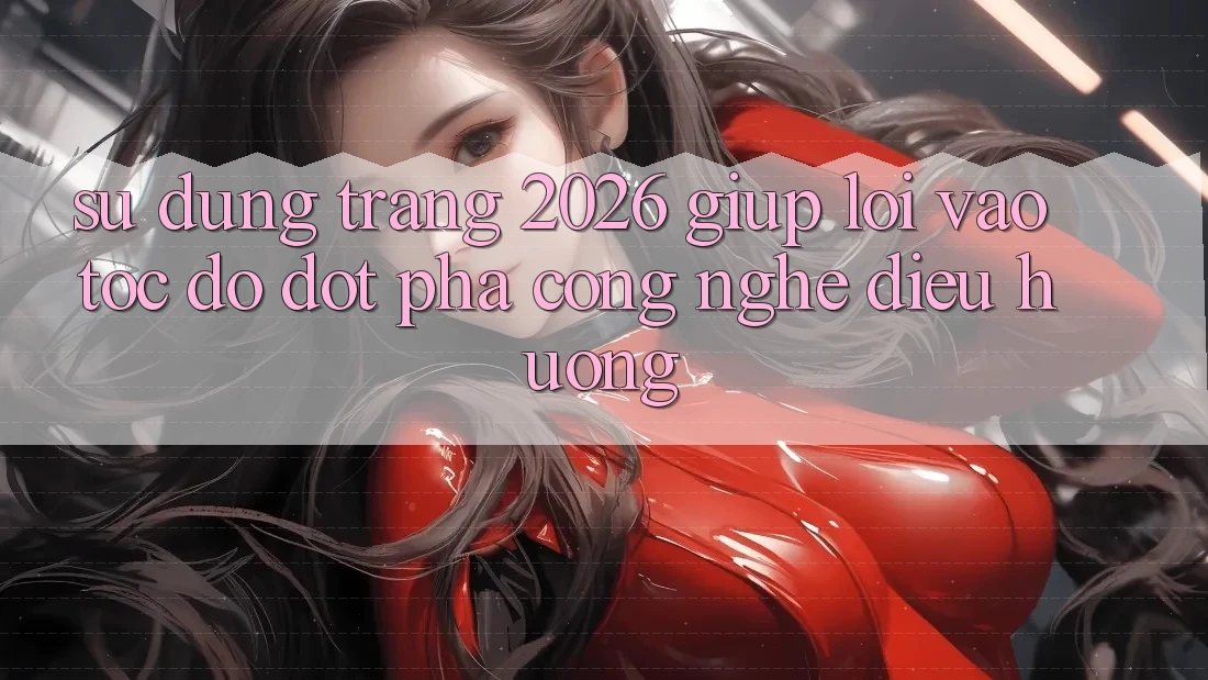 Sử dụng Trang 2026 Giúp Lối Vào Tốc độ: Đột phá công nghệ điều hướng