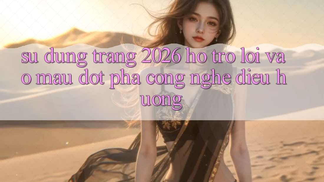 Sử dụng Trang 2026 Hỗ Trợ Lối Vào Mau: Đột phá công nghệ điều hướng