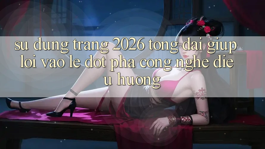 Sử dụng Trang 2026 Tổng đài giúp Lối Vào Lẹ: Đột phá công nghệ điều hướng