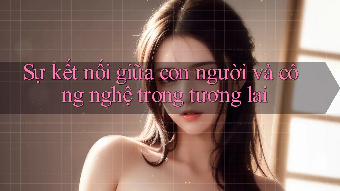 Sự kết nối giữa con người và công nghệ trong tương lai Sự kết nối giữa con người và công nghệ trong tương lai