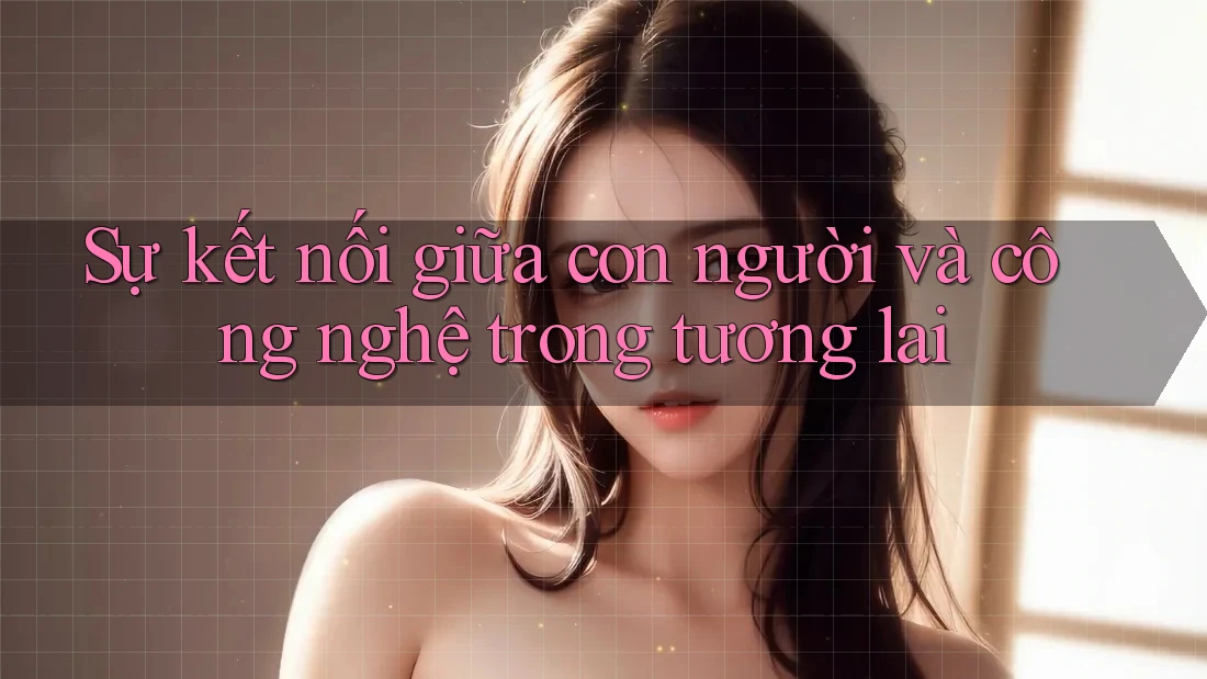 Sự kết nối giữa con người và công nghệ trong tương lai