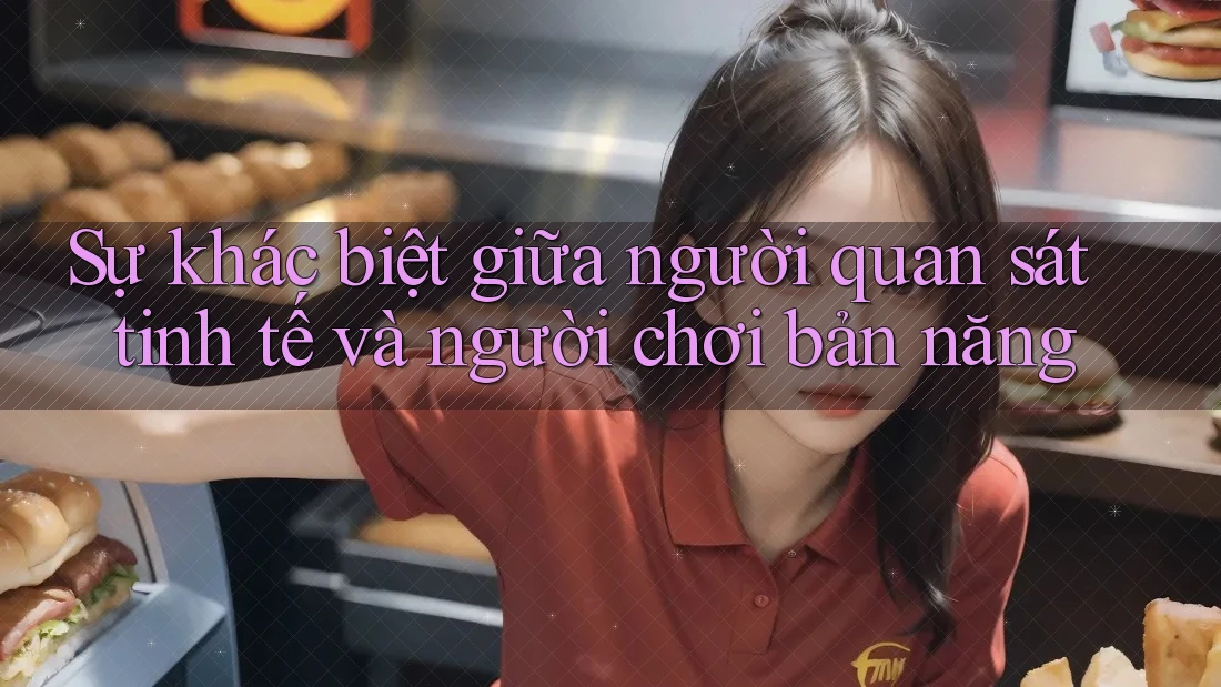 Sự khác biệt giữa người quan sát tinh tế và người chơi bản năng