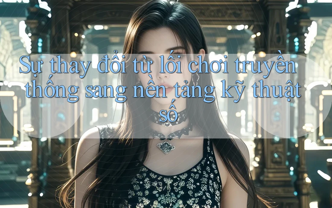 Sự thay đổi từ lối chơi truyền thống sang nền tảng kỹ thuật số