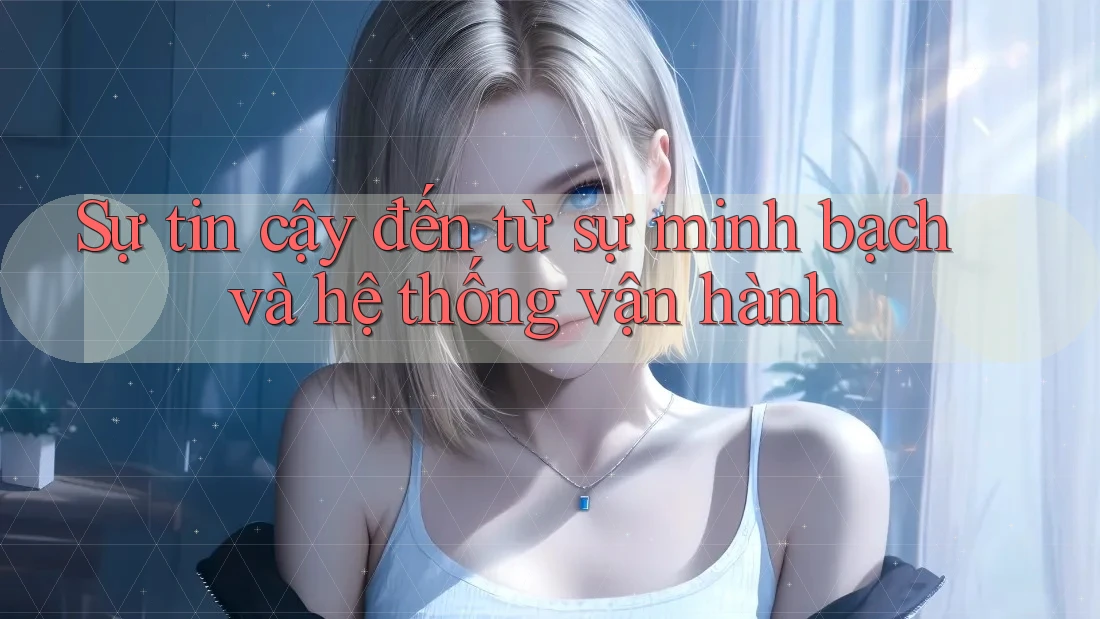 Sự tin cậy đến từ sự minh bạch và hệ thống vận hành