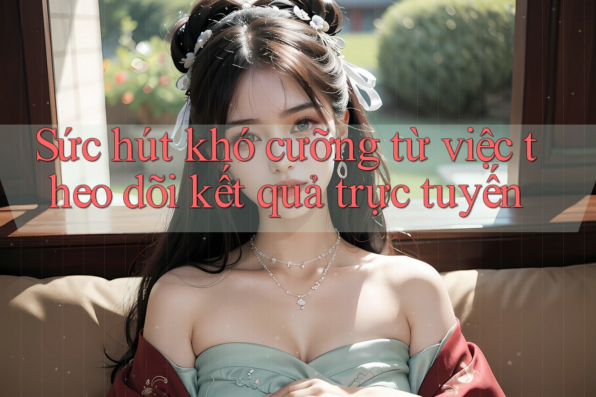 Sức hút khó cưỡng từ việc theo dõi kết quả trực tuyến