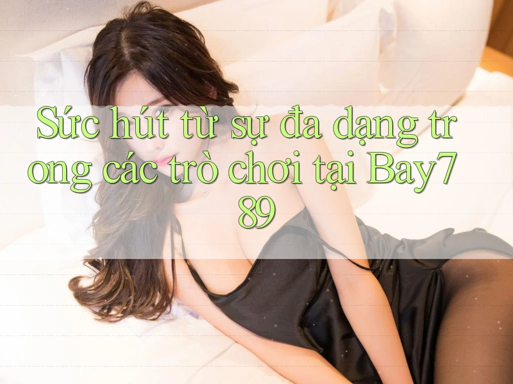 Sức hút từ sự đa dạng trong các trò chơi tại Bay789 Sức hút từ sự đa dạng trong các trò chơi tại Bay789