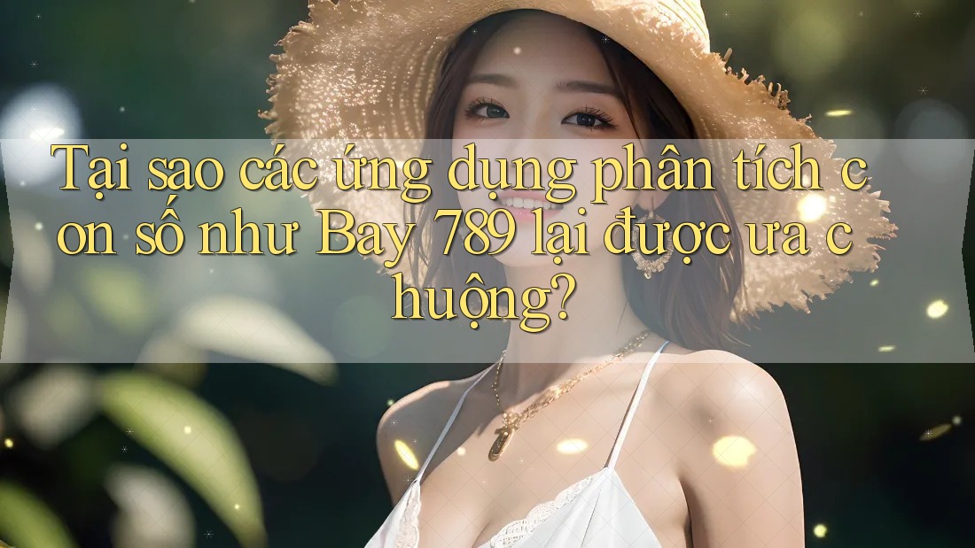 Tại sao các ứng dụng phân tích con số như Bay 789 lại được ưa chuộng? Tại sao các ứng dụng phân tích con số như Bay 789 lại được ưa chuộng?