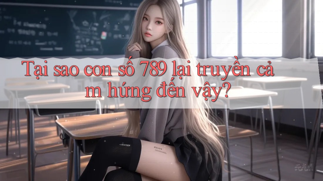 Tại sao con số 789 lại truyền cảm hứng đến vậy?