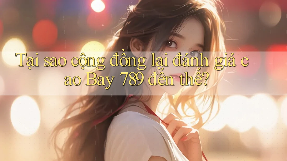 Tại sao cộng đồng lại đánh giá cao Bay 789 đến thế?