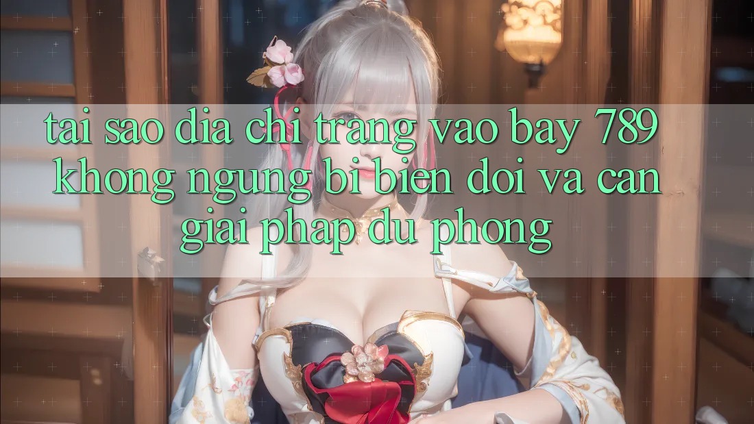 Tại sao địa chỉ trang vào bay 789 không ngừng bị biến đổi và cần giải pháp dự phòng?