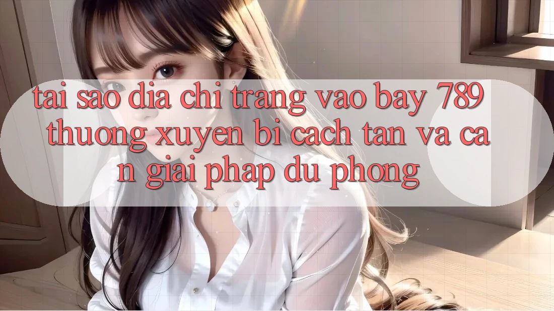 Tại sao địa chỉ trang vào bay 789 thường xuyên bị cách tân và cần giải pháp dự phòng?