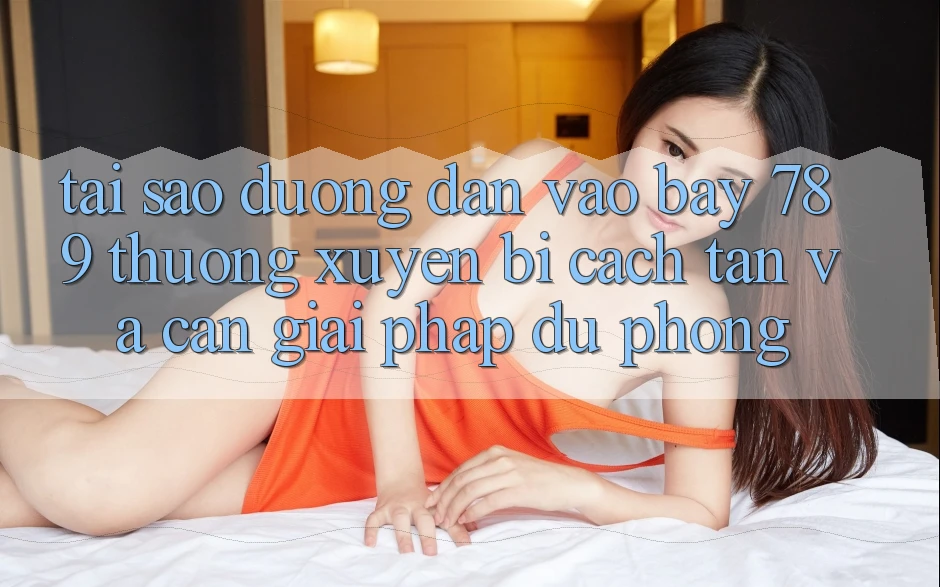Tại sao đường dẫn vào bay 789 thường xuyên bị cách tân và cần giải pháp dự phòng?
