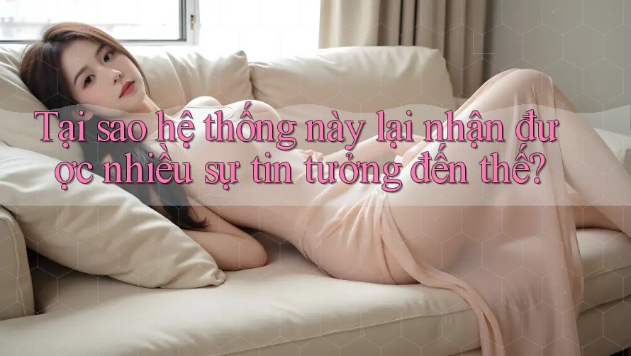 Tại sao hệ thống này lại nhận được nhiều sự tin tưởng đến thế?