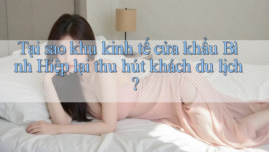 Tại sao khu kinh tế cửa khẩu Bình Hiệp lại thu hút khách du lịch?