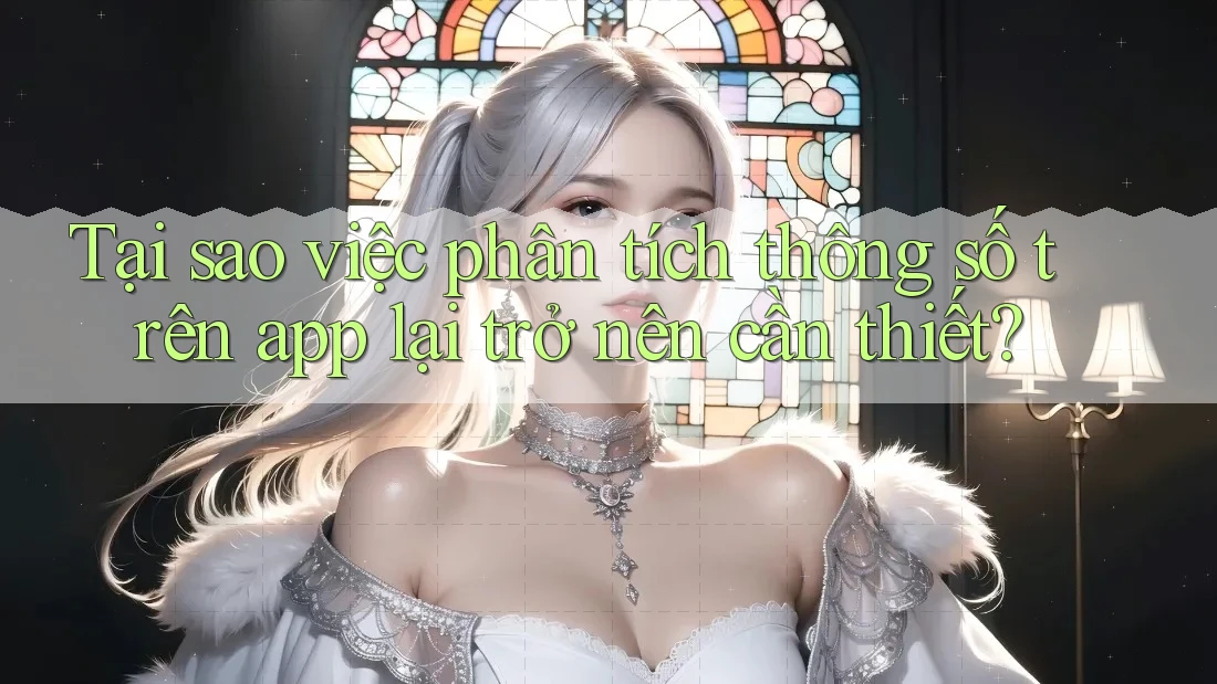Tại sao việc phân tích thông số trên app lại trở nên cần thiết?