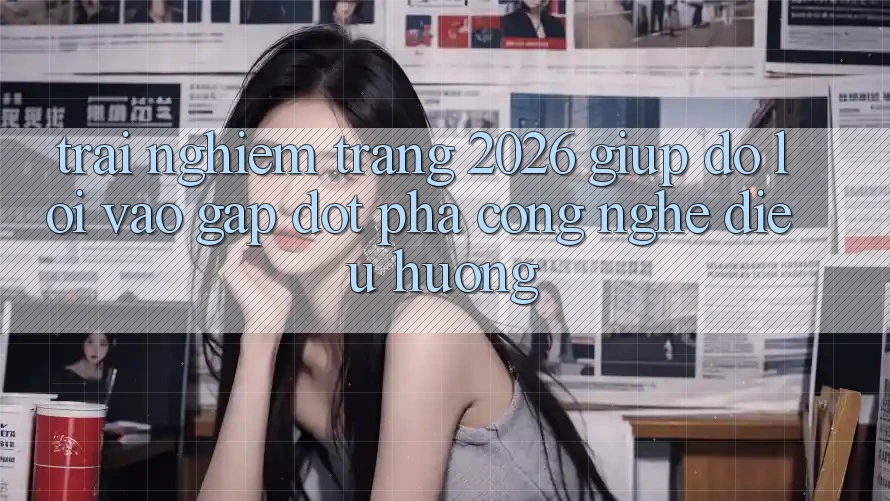 Trải nghiệm Trang 2026 Giúp đỡ Lối Vào Gấp: Đột phá công nghệ điều hướng