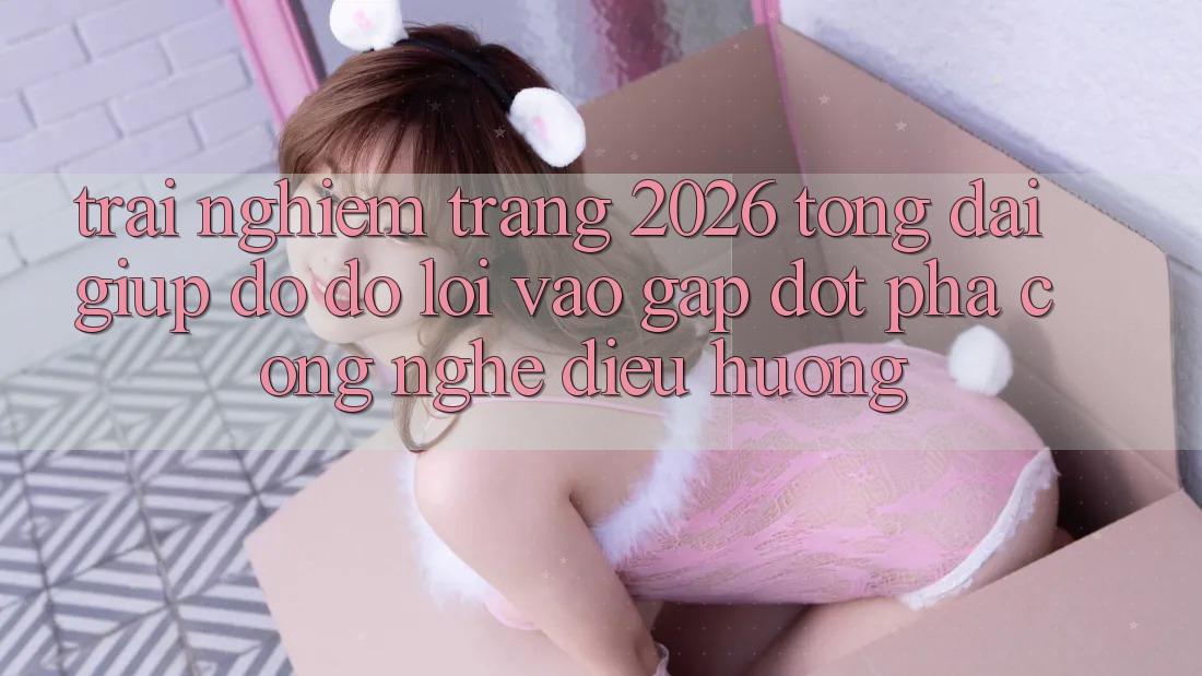 Trải nghiệm Trang 2026 Tổng đài giúp đỡ đỡ Lối Vào Gấp: Đột phá công nghệ điều hướng