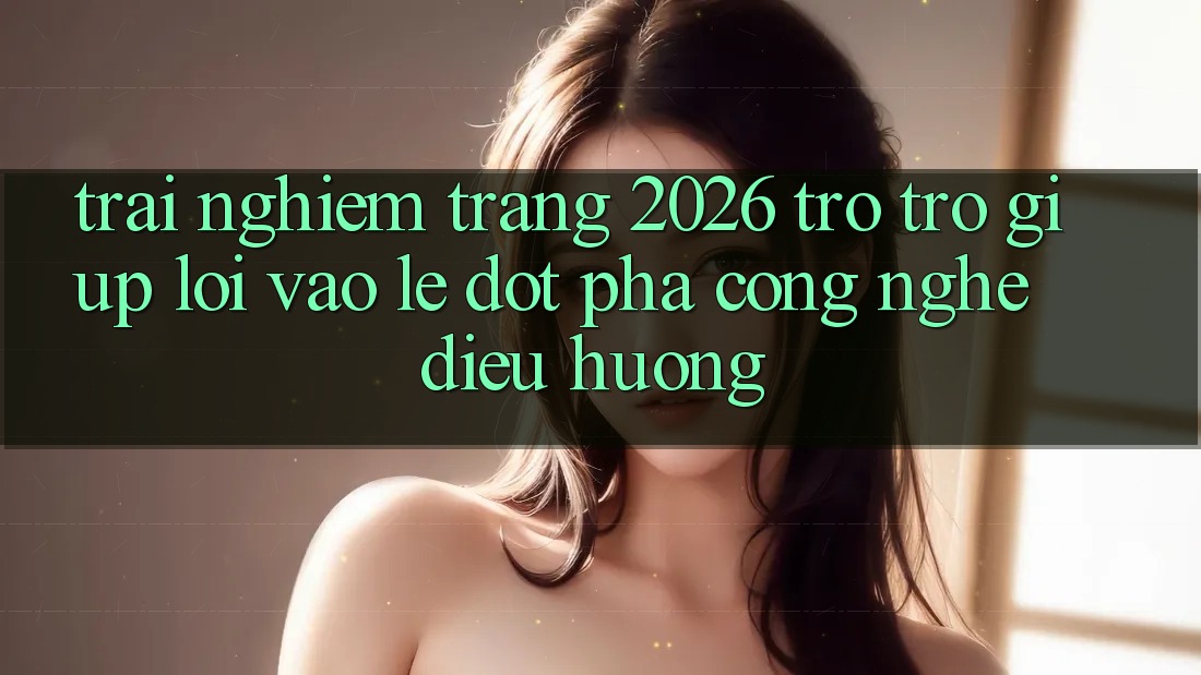 Trải nghiệm Trang 2026 Trợ trợ giúp Lối Vào Lẹ: Đột phá công nghệ điều hướng