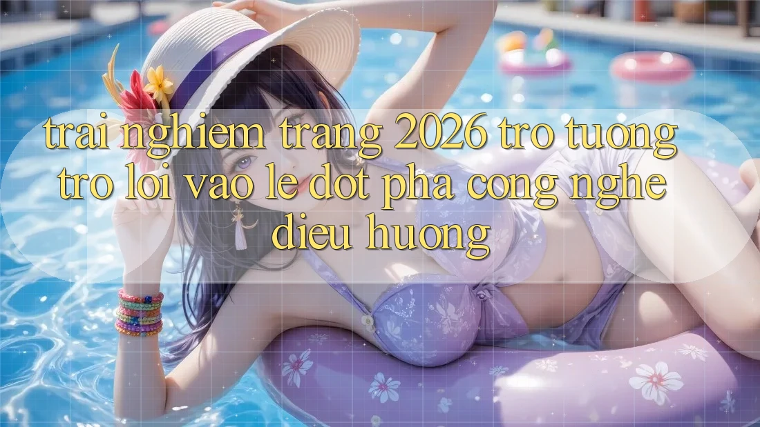 Trải nghiệm Trang 2026 Trợ tương trợ Lối Vào Lẹ: Đột phá công nghệ điều hướng