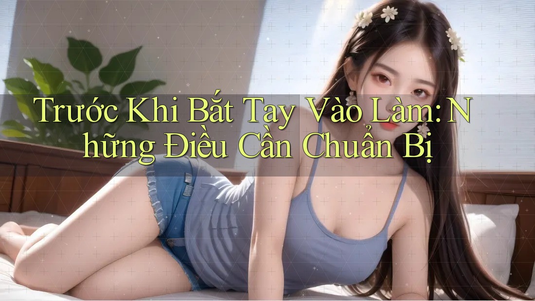 Trước Khi Bắt Tay Vào Làm: Những Điều Cần Chuẩn Bị