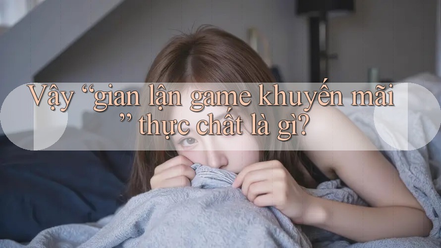 Vậy “gian lận game khuyến mãi” thực chất là gì?